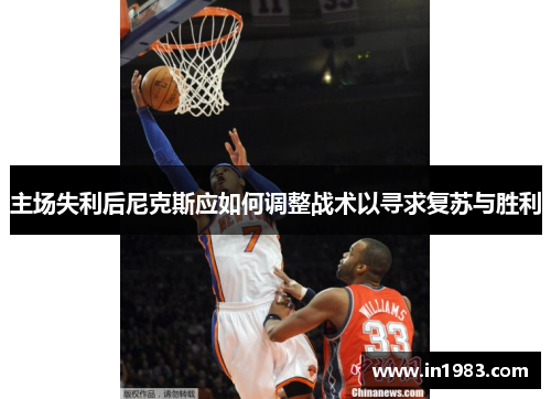 主场失利后尼克斯应如何调整战术以寻求复苏与胜利