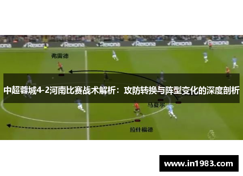 中超蓉城4-2河南比赛战术解析：攻防转换与阵型变化的深度剖析