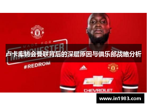 卢卡库转会曼联背后的深层原因与俱乐部战略分析