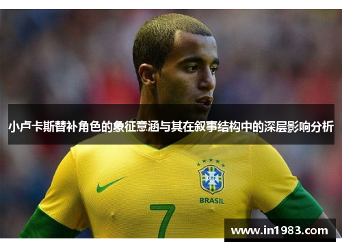 小卢卡斯替补角色的象征意涵与其在叙事结构中的深层影响分析