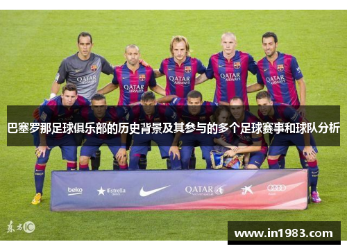 巴塞罗那足球俱乐部的历史背景及其参与的多个足球赛事和球队分析