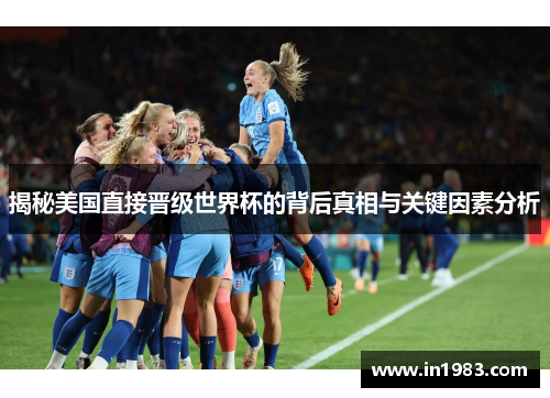 揭秘美国直接晋级世界杯的背后真相与关键因素分析