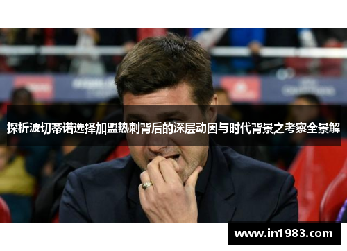 探析波切蒂诺选择加盟热刺背后的深层动因与时代背景之考察全景解