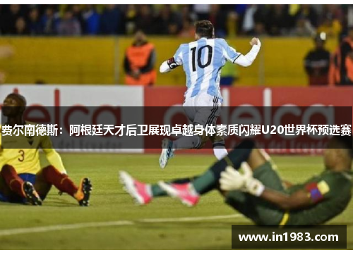 费尔南德斯：阿根廷天才后卫展现卓越身体素质闪耀U20世界杯预选赛